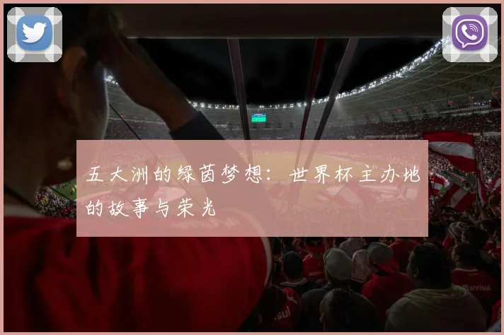五大洲的绿茵梦想：世界杯主办地的故事与荣光