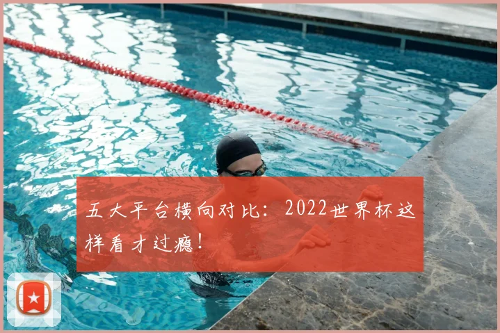 五大平台横向对比:2022世界杯这样看才过瘾!