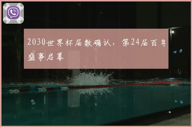 2030世界杯届数确认,第24届百年盛事启幕