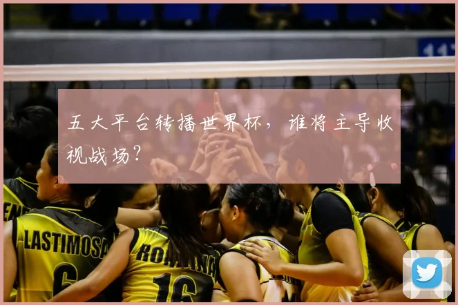 五大平台转播世界杯,谁将主导收视战场?